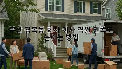 부산 광복동 회사 이사, 직원 만족도 높이는 방법!