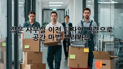 작은 사무실 이전? 디자인 변경으로 공간 마법 부려봐요! ✨