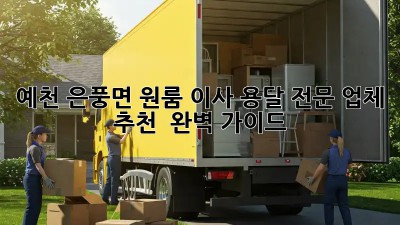 예천 은풍면 원룸 이사? 용달 전문 업체 추천 & 완벽 가이드!