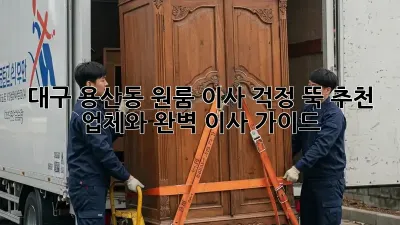 대구 용산동 원룸 이사, 걱정 뚝! 추천 업체와 완벽 이사 가이드